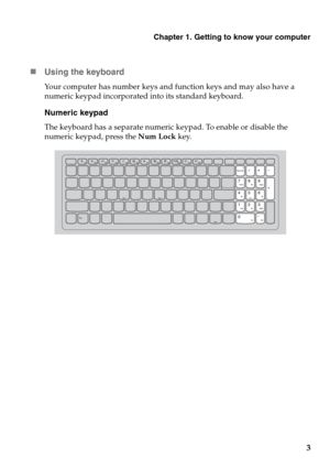 Page 7Chapter 1. Getting to know your computer
3
„Using the keyboard
Your computer has number keys and function keys and may also have a 
numeric keypad incorporated into its standard keyboard.
Numeric keypad
The keyboard has a separate numeric keypad. To enable or disable the 
numeric keypad, press the Num Lock key. 