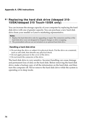 Page 3834
Appendix A. CRU instructions
Replacing the hard disk drive (ideapad 310-
15ISK/ideapad 310 Touch-15ISK only) 
- - - - - - - - - - - - - - - - - - - - - - - - - - - - - - - - 
You can increase the storage capacity of your computer by replacing the hard 
disk drive with one of greater capacity. You can purchase a new hard disk 
drive from your reseller or Lenovo marketing representative.
The hard disk drive is very sensitive. Incorrect handling can cause damage 
and perm

anent loss of data on the hard...