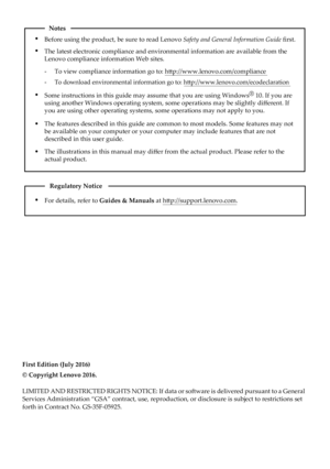 Page 2Notes
• Before using the product, be sure to read Lenovo Safety and General Information Guide  ﬁrst.
• The latest electronic compliance and environmental information are avail\
able from the 
Lenovo compliance information Web sites.
-     To view compliance information go to: h ttp://www.lenovo.com/compliance
-     To download environmental information go to: h ttp://www.lenovo.com/ecodeclaration
•
Some instructions in this guide may assume that you are using Windows ®
 10. If you are 
using another...