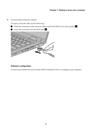 Page 13Chapter 1. Getting to know your computer
9

Connecting network cables
To insert a network cable, do the following:
1Hold one connector of the network cable to press the RJ-45 cover down gently .
2Insert the connector into the RJ-45 port .
Software configuration
Consult your Internet Service Provider (ISP) fo r details on how to configure your computer. 