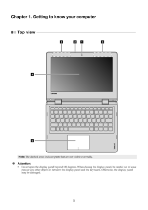 Page 51
Chapter 1. Getting to know your computer
Top view   - - - - - - - - - - - - - - - - - - - - - - - - - - - - - - - - - - - - - - - - - - - - - - - - - - - - - - - - - - - - - - - - - - - - - - - - - - - - - - - - - - - - - - - - - -   
Note:The dashed areas indicate parts that are not visible externally.
Attention: •Do not open the display panel beyond 180 degrees. When closing the display panel, be careful not to leave pens or any other objects in between the display panel and the keyboard....