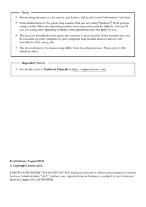 Page 2First Edition (August 2015)
© Copyright Lenovo 2015. 
LIMITED AND RESTRICTED RIGHTS NOTICE: If data or software is delivered p\
ursuant to a General
Services Administration “GSA” contract, use, reproduction, or disc\
losure is subject to restrictions set
forth in Contract No. GS-35F-05925.
For details, refer to Guides & Manuals at http://support.lenovo.com.
Regulatory Notice
Before using the product, be sure to read Lenovo Safety and General Information Guide first.
The features described in this guide...