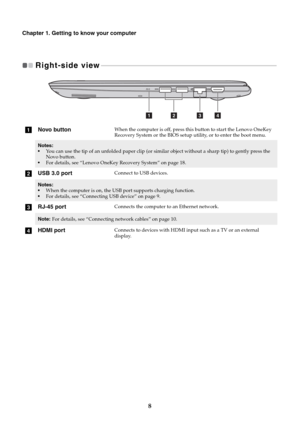 Page 128
Chapter 1. Getting to know your computer
Right-side view   - - - - - - - - - - - - - - - - - - - - - - - - - - - - - - - - - - - - - - - - - - - - - - - - - - - - - - - - - - - - - - - - - - - - - - - - - - - - - - - - - - - - - - - - - - - - - - - - - - - - - - - - - - 
aNovo buttonWhen the computer is off, press this button to start the Lenovo OneKey 
Recovery System or the BIOS setup utility, or to enter the boot menu.
Notes:
You can use the tip of an unfolded paper clip (or similar object without a...