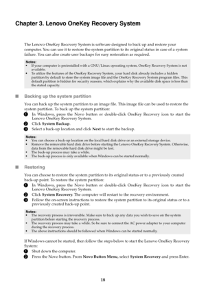 Page 2218
Chapter 3. Lenovo OneKey Recovery System
The Lenovo OneKey Recovery System is software designed to back up and restore your 
computer. You can use it to restore the system partition to its original status in case of a system 
failure. You can also create user backups for easy restoration as required.
■Backing up the system partition
You can back up the system partition to an image file. This image file can be used to restore the 
system partition. To back up the system partition:
1In Windows, press...