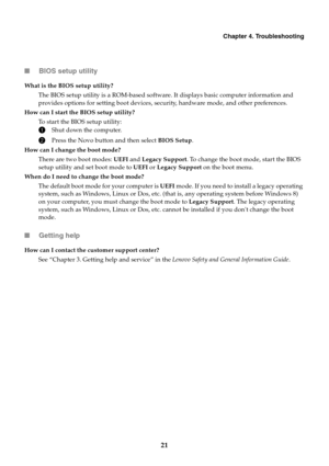 Page 25
 
        
        
   
        
         
                
     
     
     
   
      Chapter 4. Troubleshooting 
■ 
BIOS setup utility 
What is the BIOS setup utility? 
The BIOS setup utility is a ROM-based software. It displays basic computer information and 
provides options for setting boot devices, security, hardware mode, and other preferences. 
How can I start the BIOS setup utility?  To start the BIOS setup utility:
 
1 Shut down the computer.
 
2 Press the Novo button and then select  BIOS...