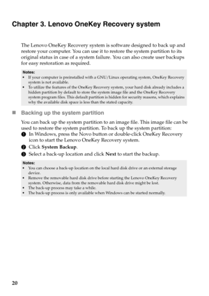 Page 2420
Chapter 3. Lenovo OneKey Recovery system
The Lenovo OneKey Recovery system is software designed to back up and 
restore your computer. You can use it to restore the system partition to its 
original status in case of a system failure. You can also create user backups 
for easy restoration as required.
• If your computer is preinstalled with a GNU/Linux operating system, OneKey Recovery 
system is not available.
•To utilize the features of the OneKey Recovery  system, your hard disk already includes a...