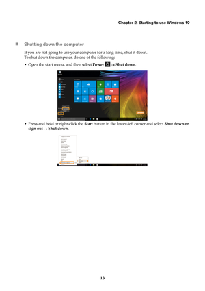 Page 19Chapter 2. Starting to use Windows 10
13

Shutting down the computer
If you are not going to use your computer for a long time, shut it down.
To shut down the computer, do one of the following:
• Open the start menu, and then select  Power 
  Shut down .
•

Press and hold or right-click the  Star
 t button in the lower-left corner and select  Shut down or 
sign out  
 Sh ut down . 