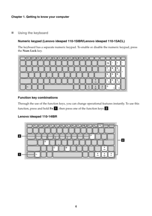Page 104
Chapter 1. Getting to know your computer
Using the keyboard
Numeric keypad (Lenovo ideapad 110-15IBR/Lenovo ideapad 110-15ACL)
The keyboard has a separate numeric keypad. To enable or disable the numeric keypad, press 
the Num Lock key.
Function key combinations
Through the use of the function keys, you can change operational features instantly. To use this 
function, press and hold Fn 
; then press one of the function keys .
Lenovo ideapad 110-14IBR
ab 