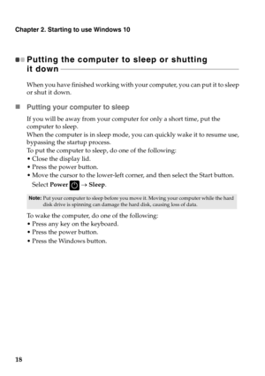 Page 22
Chapter 2. Starting to use Windows 10
18
Putting the computer to sleep or shutting 
it down  - - - - - - - - - - - - - - - - - - - - - -  - - - - - - - - - - - - - - - - - - - - - - - - - - - - - - - - - - - - - - - - - - - - - - - - - - - - - - - - - - - - -  - - - - - - - - - - - - - - - - - - - - 
When you have finished working with yo ur computer, you can put it to sleep 
or shut it down.
 Putting your computer to sleep
If you will be away from your computer for only a short time, put the...