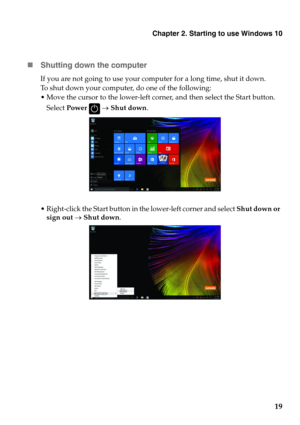 Page 23
Chapter 2. Starting to use Windows 10
19

Shutti
ng down the computer
If you are not going to use your computer for a long time, shut it down.
To shut down your computer, do one of the following:
 Move the cursor to the lower-left corner, and then select the Start button. 
Sel
 ect Power  
   Shut down.
 Right-click the Start button in the lower-left corner and select  Shut down or 
sign out    Shut down . 