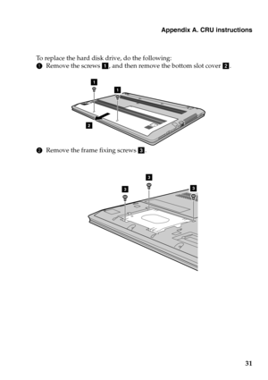 Page 35
Appendix A. CRU instructions
31
To replace the hard disk drive, do the following:
1Remove the 
 screws a, and then remove the bottom slot cover  b.
2
1
1
2 Remove the frame fixing screws  c.
3
3
3 