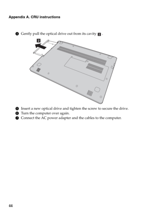 Page 4844
Appendix A. CRU instructions
4Gently pull the optical drive out from its cavity .
5Insert a new optical drive and tighten the screw to secure the drive.
6Turn the computer over again.
7Connect the AC power adapter and the cables to the computer.
b
b 