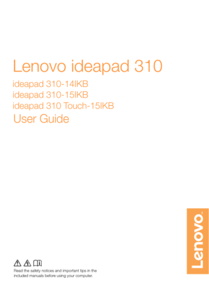 Page 1Read the safety notices and important tips in theincluded manuals before using your computer.
Lenovo ideapad 310 
ideapad 310-14IKB  
ideapad 310-15IKB  
ideapad 310 Touch-15IKB
U ser Guide
lmn
Read the  safety notice s and important tip s in the   
included manual s be fore using your computer. 