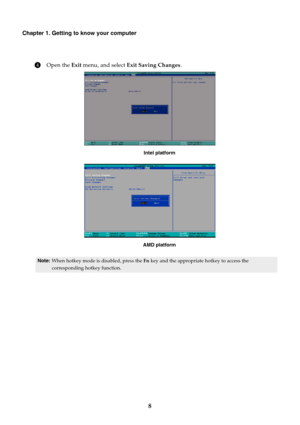 Page 148
Chapter 1. Getting to know your computer
4Open the Exit menu, and select Exit Saving Changes.
Intel platform
AMD platform
Note:When hotkey mode is disabled, press the Fn key and the appropriate hotkey to access the 
corresponding hotkey function. 