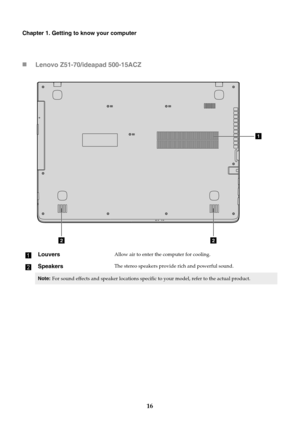 Page 2216
Chapter 1. Getting to know your computer
Lenovo Z51-70/ideapad 500-15ACZ
a
LouversAllow air to enter the computer for cooling.
bSpeakersThe stereo speakers provid e rich and powerful sound.
Note:For sound effects and speaker locations specific to your model, refer  to the actual product.
1
22 