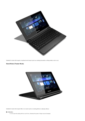Page 5Suitable for ta s ks  that require a  key board and mo us e (s uc h as  c rea ting doc uments , writing ema ils , and s o on).
Stand Mode (Theater Mode)
Suitable for ta s ks  that require li ttle or no touc h (s uc h as  v ie wing pho tos  or pla y ing v ide os ).
Attention:
Do not open the display with too much force, otherwise the panel or hinges may be damaged. 