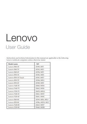 Page 3Lenovo
User Guide
Instructions and technical information in this manual are applicable to the following 
Lenovo notebook computers unless otherwise stated.
Model name                  MT
Lenovo B40-30                           20390, 80F1
Lenovo B40-70                                        20392, 80F3
Lenovo B40-45                                        20394, 80F5 
Lenovo B50-30                                        20382, 80ES
Lenovo B50-30 Touch                            20383, 80ET
Lenovo B50-70...