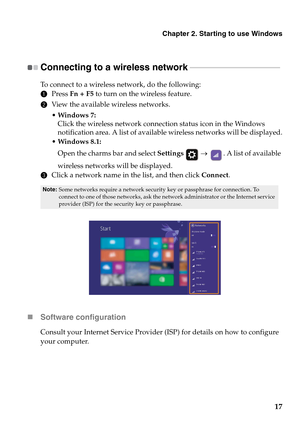 Page 21Chapter 2. Starting to use Windows
17
Connecting to a wireless network  - - - - - - - - - - - - - - - - - - - - - - - - - - - - - - - - - - - - - - - - - - - - - - 
To connect to a wireless network, do the following:
1Press Fn + F5 to turn on the wireless feature.
2View the available wireless networks.
• Windows 7:
Click the wireless network connection status icon in the Windows 
notification area. A list of available wireless networks will be displayed.
 Windows 8.1:
Open the charms bar and select...
