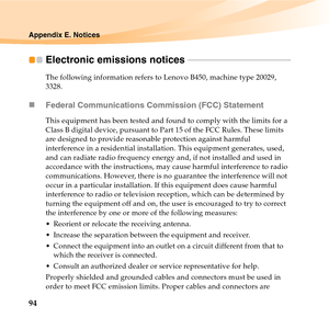 Page 10894
Appendix E. Notices
Electronic emissions notices  - - - - - - - - - - - - - - - - - - - - - - - - - - - - - - - - - - - - - - - - - - - - - - - - 
The following information refers to Lenovo B450, machine type 20029, 
3328.
„Federal Communications Commission (FCC) Statement
This equipment has been tested and found to comply with the limits for a 
Class B digital device, pursuant to Part 15 of the FCC Rules. These limits 
are designed to provide reasonable protection against harmful 
interference in a...