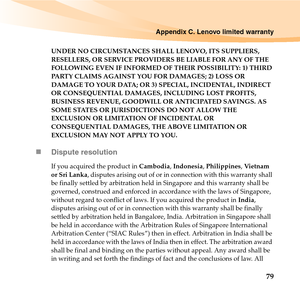 Page 93Appendix C. Lenovo limited warranty
79
UNDER NO CIRCUMSTANCES SHALL LENOVO, ITS SUPPLIERS, 
RESELLERS, OR SERVICE PROVIDERS BE LIABLE FOR ANY OF THE 
FOLLOWING EVEN IF INFORMED OF THEIR POSSIBILITY: 1) THIRD 
PARTY CLAIMS AGAINST YOU FOR DAMAGES; 2) LOSS OR 
DAMAGE TO YOUR DATA; OR 3) SPECIAL, INCIDENTAL, INDIRECT 
OR CONSEQUENTIAL DAMAGES, INCLUDING LOST PROFITS, 
BUSINESS REVENUE, GOODWILL OR ANTICIPATED SAVINGS. AS 
SOME STATES OR JURISDICTIONS DO NOT ALLOW THE 
EXCLUSION OR LIMITATION OF INCIDENTAL...