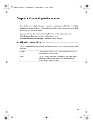 Page 2521
Chapter 3. Connecting to the Internet
As a global network, the Internet connects computers worldwide, providing 
services such as e-mailing, information searching, electronic commerce, Web 
browsing and entertainment.
You can connect the computer to the Internet in the following ways:
Wired connection: use physical wiring to connect.
Wireless network technology: connect without wiring.
Wired connection - - - - - - - - - - - - - - - - - - - - - - - - - - - - - - - - - - - - - - - - - - - - - - - - - -...
