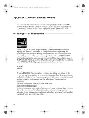 Page 5248
Appendix C. Product specific Notices
The notices in this appendix are specific to the product with the given MT 
number. Notices that are common for most Lenovo products are included in 
“Appendix A. Notice” of the 
Lenovo Safety and General Information Guide.
Energy star information  - - - - - - - - - - - - - - - - - - - - - - - - - - - - - - - - - - - - - - - - - - - - - - - - - - - - - - - - - - - - - 
ENERGY STAR® is a joint program of the U.S. Environmental Protection 
Agency and the U.S....