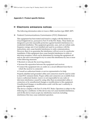Page 5450
Appendix C. Product specific Notices
Electronic emissions notices  - - - - - - - - - - - - - - - - - - - - - - - - - - - - - - - - - - - - - - - - - - - - - - - - 
The following information refers to Lenovo B460, machine type 20047, 0875.
„Federal Communications Commission (FCC) Statement
This equipment has been tested and found to comply with the limits for a 
Class B digital device, pursuant to Part 15 of the FCC Rules. These limits are 
designed to provide reasonable protection against harmful...