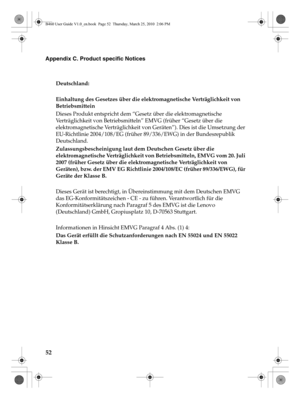 Page 5652
Appendix C. Product specific Notices
Deutschland: 
Einhaltung des Gesetzes über die elektromagnetische Verträglichkeit von 
Betriebsmittein
Dieses Produkt entspricht dem “Gesetz über die elektromagnetische 
Verträglichkeit von Betriebsmitteln” EMVG (früher “Gesetz über die 
elektromagnetische Verträglichkeit von Geräten”). Dies ist die Umsetzung der 
EU-Richtlinie 2004/108/EG (früher 89/336/EWG) in der Bundesrepublik 
Deutschland.
Zulassungsbescheinigung laut dem Deutschen Gesetz über die...