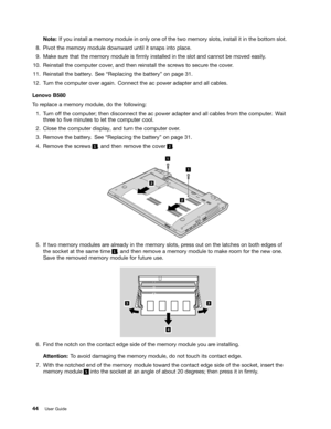 Page 60 
1RW
H,I\RX LQVWDOO DPHPRU \PRGXOH LQRQO\ RQHRIWKH WZR PHPRU \VORWV LQVWDOO LWLQ WKH ERWW RPVORW

3LYRW WKHPHPRU \PRGXOH GRZQZDU GXQWLO LWVQDSV LQWRSODFH

0DN HVXU HWKDW WKHPHPRU \PRGXOH LV1UPO\ LQVWDOOHG LQWKH VORW DQG FDQQRW EHPRYHG HDVLO\

5HLQVWDOO WKHFRPSXW HUFRYHU DQG WKHQ UHLQVWDOO WKHVFUHZV WR VHFXU HWKH FRYHU 

5HLQVWDOO WKHEDWW HU\ 6HH W5HSODFLQJ WKHEDWW HU\X RQ SDJH  

7XUQ WKHFRPSXW HURYHU DJDLQ &RQQHFW WKHDFSRZHU DGDSWHUDQG DOOFDEOHV
/
HQRYR %
7
R UHSODFH...