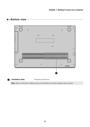 Page 15Chapter 1. Getting to know your computer
11
Bottom view  - - - - - - - - - - - - - - - - - - - - - - - - - - - - - - - - - - - - - - - - - - - - - - - - - - - - - - - - - - - - - - - - - - - - - - - - - - - - - - - - - - - - - - - - - - - - - - - - - - - - - - - - - - - - - - - - - - 
aVentilation slotsDissipate internal heat.
Note:Make sure that the ventilation slots are not blocked or else the computer may overheat.
1 