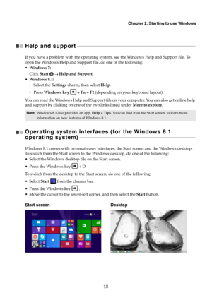 Page 19Chapter 2. Starting to use Windows
15
Help and support   - - - - - - - - - - - - - - - - - - - - - - - - - - - - - - - - - - - - - - - - - - - - - - - - - - - - - - - - - - - - - - - - - - - - - - - - - - - - - - - - - - - - - - - - - - - - - - - - - - - - - 
If you have a problem with the operating system, see the Windows Help and Support file. To 
open the Windows Help and Support file, do one of the following:
Windows 7:
Click Start   Help and Support.
Windows 8.1:
- Select the Settings charm, then...