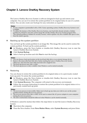 Page 2218
Chapter 3. Lenovo OneKey Recovery System
The Lenovo OneKey Recovery System is software designed to back up and restore your 
computer. You can use it to restore the system partition to its original status in case of a system 
failure. You can also create user backups for easy restoration as required.
Backing up the system partition
You can back up the system partition to an image file. This image file can be used to restore the 
system partition. To back up the system partition:
1In Windows, press...