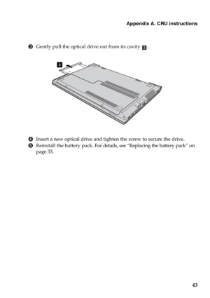 Page 49Appendix A. CRU instructions
43
3Gently pull the optical drive out from its cavity .
4Insert a new optical drive and tighten the screw to secure the drive.
5Reinstall the battery pack. For details, see “Replacing the battery pack” on 
page 33.
b
2 