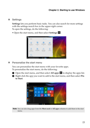 Page 19Chapter 2. Starting to use Windows
15

Settings
Settings  lets you perform basic tasks. You can also search for more settings 
with the settings search box in the upper-right corner.
To open the settings, do the following:
 Open the start menu, and then select  Set
 tings  .
 Personalize the start menu
You can personalize the start menu with your favorite apps.
To personalize the start menu, do the following:
1Open the start menu, and then select  All a
 pps  to display the apps list.
2 Right click the...