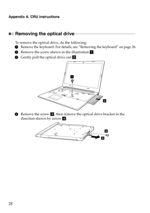 Page 32Appendix A. CRU instructions
28
Removing the optical drive  - - - - - - - - - - - - - - - - - - - - - - - - - - - - - - - - - - - - - - - - - - - - - - - - - - - - - - - - - - - - - 
To remove the optical drive, do the following:
1Remove the keyboard. For details, see “Removing the keyboard” on page 26.
2Remove the screw shown in the illustration .
3Gently pull the optical drive out .
4Remove the screw , then remove the optical drive bracket in the 
direction shown by arrow . 