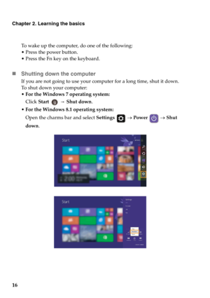 Page 2216
Chapter 2. Learning the basics
To wake up the computer, do one of the following:
• Press the power button.
• Press the Fn key on the keyboard.
„Shutting down the computer
If you are not going to use your computer for a long time, shut it down.
To shut down your computer:
•For the Windows 7 operating system:  
Click Start   Shut down.
For the Windows 8.1 operating system: 
Open the charms bar and select Settings  → Power  → Shut 
down. 