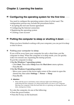 Page 1913
Chapter 2. Learning the basics
Configuring the operating system for the first time  - - - - - - - - - -
You need to configure the operating system when it is first used. The 
configuration process may include the procedures below:
• Accepting the end user license agreement
 Configuring the Internet connection
 Registering the operating system
 Creating a user account
Putting the computer to sleep or shutting it down  - - - - - - - - - - - - -
When you have finished working with yo ur computer, you can...