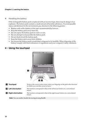 Page 1810
Chapter 2. Learning the basics
„Handling the battery
If the rechargeable battery pack is replaced with an incorrect type, there may be danger of an 
explosion. The battery pack contains a small amount of harmful substances. To avoid possible 
injury and detriment to the environment, pay attention to the following points:
 Replace only with a battery of the type recommended by Lenovo.
 Keep the battery pack away from fire.
 Do not expose the battery pack to water or rain.
 Do not attempt to disassemble...