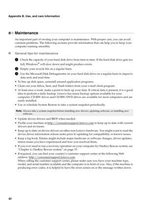 Page 4840
Appendix B. Use, and care information
Maintenance  - - - - - - - - - - - - - - - - - - - - - - - - - - - - - - - - - - - - - - - - - - - - - - - - - - - - - - - - - - - - - - - - - - - - - - - - - - - - - - - - - - - - - - - - - - - - - - - - - - - - - - - - - - - - - - - - - - - - -
An important part of owning your computer is maintenance. With proper care, you can avoid 
common problems. The following sections provide information that can help you to keep your 
computer running smoothly.
„General...