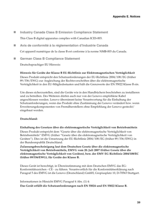 Page 67Appendix E. Notices
59 „Industry Canada Class B Emission Compliance Statement
This Class B digital apparatus complies with Canadian ICES-003.
„Avis de conformité à la réglementation d’Industrie Canada
Cet appareil numérique de la classe B est conforme à la norme NMB-003 du Canada.
„German Class B Compliance Statement
Deutschsprachiger EU Hinweis: 
Hinweis für Geräte der Klasse B EU-Richtlinie zur Elektromagnetischen Verträglichkeit
Dieses Produkt entspricht den Schutzanforderungen der EU-Richtlinie...