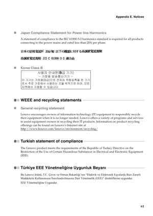 Page 69Appendix E. Notices
61 „Japan Compliance Statement for Power line Harmonics
A statement of compliance to the IEC 61000-3-2 harmonics standard is required for all products 
connecting to the power mains and rated less than 20A per phase.
„Korea Class B
WEEE and recycling statements  - - - - - - - - - - - - - - - - - - - - - - - - - - - - - - - - - - - - - - - - - - - - - - - - - - - - - - - - - - - - - - - - - - - - - - - - -
„General recycling statement
Lenovo encourages owners of information technology...