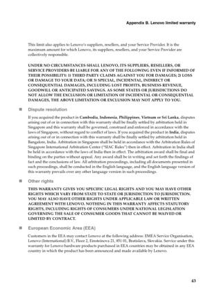 Page 47
Appendix B. Lenovo limited warranty
43
This limit also applies to Lenovo’s suppliers, resellers, and your Service Provider. It is the 
maximum amount for which Lenovo, its suppliers, resellers, and your Service Provider are 
collectively responsible.
UNDER NO CIRCUMSTANCES SHALL LENOVO, ITS SUPPLIERS, RESELLERS, OR 
SERVICE PROVIDERS BE LIABLE FOR ANY OF THE FOLLOWING EVEN IF INFORMED OF 
THEIR POSSIBILITY: 1) THIRD PARTY CLAIMS AGAINST YOU FOR DAMAGES; 2) LOSS 
OR DAMAGE TO YOUR DATA; OR 3) SPECIAL,...