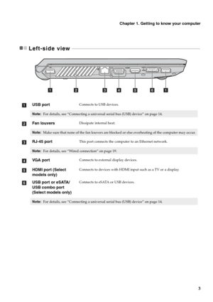 Page 7
Chapter 1. Getting to know your computer
3
Left-side view  - - - - - - - - - - - - - - - - - - - - - - - - - - - - - - - - - - - - - - - - - - - - - - - - - - - - - - - - - - - - - - -  - - - - - - - - - - - - - - - - - - - - - - - - - - - - - - - - - - - - - - - - - - - - - -
USB portConnects to USB devices.
Note: For details, see “Connecting a universal serial bus (USB) device” on page 14.
Fan louversDissipate internal heat.
Note: Make sure that none of the fan louvers are blocked or else overheating...