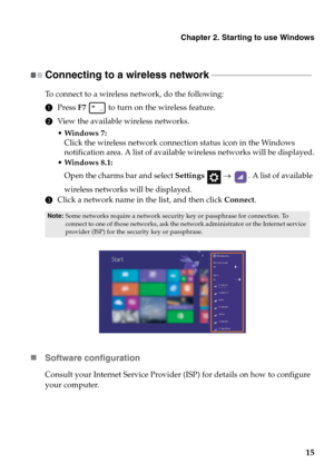 Page 19Chapter 2. Starting to use Windows
15
Connecting to a wireless network  - - - - - - - - - - - - - - - - - - - - - - - - - - - - - - - - - - - - - - - - - - - - - - 
To connect to a wireless network, do the following:
1Press F7  to turn on the wireless feature.
2View the available wireless networks.
• Windows 7:
Click the wireless network connection status icon in the Windows 
notification area. A list of available wireless networks will be displayed.
 Windows 8.1:
Open the charms bar and select Settings...