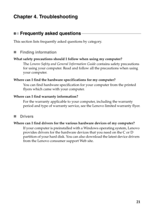 Page 2521
Chapter 4. Troubleshooting
Frequently asked questions - - - - - - - - - - - - - - - - - - - - - - - - - - - - - - - - - - - - - - - - - - - - - - - - - - - - - - - - - - - - -
This section lists frequently asked questions by category.
„Finding information
What safety precautions should I follow when using my computer?
The Lenovo Safety and General Information Guide contains safety precautions 
for using your computer. Read and follow all the precautions when using 
your computer.
Where can I find the...