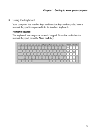 Page 7Chapter 1. Getting to know your computer
3 Using the keyboard
Your computer has number keys and function keys and may also have a 
numeric keypad incorporated into its standard keyboard.
Numeric keypad
The keyboard has a separate numeric keypad. To enable or disable the 
numeric keypad, press the Num Lock key. 