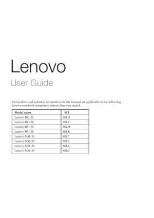 Page 3Lenovo
User Guide
Instructions and technical information in this manual are applicable to the following 
Lenovo notebook computers unless otherwise stated.
Model name                  MT
Lenovo B41-35                           80LD
Lenovo B41-30                                        80LF
Lenovo B51-35                                        80LH 
Lenovo B51-30                                        80LK
Lenovo N41-35                                       80L7
Lenovo N41-30...