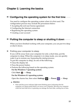 Page 2115
Chapter 2. Learning the basics
Configuring the operating system for the first time  - - - - - - - - - -
You need to configure the operating system when it is first used. The 
configuration process may include the procedures below:
• Accepting the end user license agreement
• Configuring the Internet connection
• Registering the operating system
• Creating a user account
Putting the computer to sleep or shutting it down  - - - - - - - - - - - - -
When you have finished working with your computer, you...