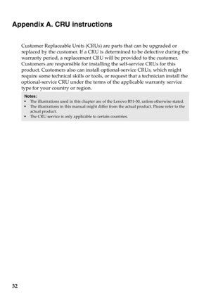 Page 3832
Appendix A. CRU instructions
Customer Replaceable Units (CRUs) are parts that can be upgraded or 
replaced by the customer. If a CRU is determined to be defective during the 
warranty period, a replacement CRU will be provided to the customer. 
Customers are responsible for installing the self-service CRUs for this 
product. Customers also can install optional-service CRUs, which might 
require some technical skills or tools, or request that a technician install the 
optional-service CRU under the...