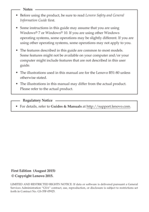 Page 2First Edition  (August 2015) 
© Copyright Lenovo 2015. Before using the product, be sure to read Lenovo Safety and General 
Information Guide first.
The features described in this guide are common to most models. 
Some features might not be available on your computer and/or your 
computer might include features that are not described in this user 
guide.
LIMITED AND RESTRICTED RIGHTS NOTICE: If data or software is delivered pursuant a General 
Services Administration “GSA” contract, use, reproduction, or...